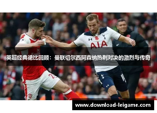 英超经典德比回顾：曼联切尔西阿森纳热刺对决的激烈与传奇