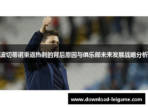波切蒂诺重返热刺的背后原因与俱乐部未来发展战略分析