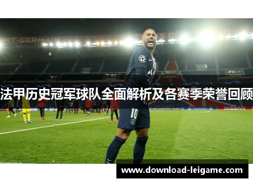 法甲历史冠军球队全面解析及各赛季荣誉回顾