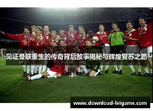 见证曼联重生的传奇背后故事揭秘与辉煌复苏之路