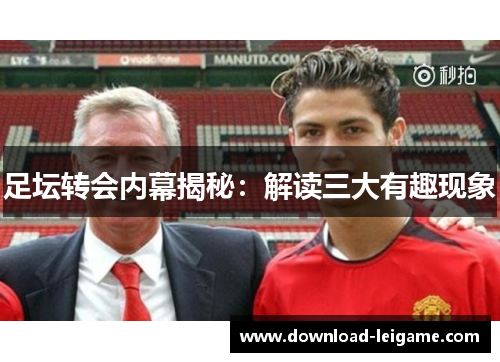 足坛转会内幕揭秘：解读三大有趣现象