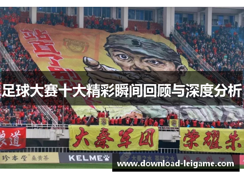 足球大赛十大精彩瞬间回顾与深度分析