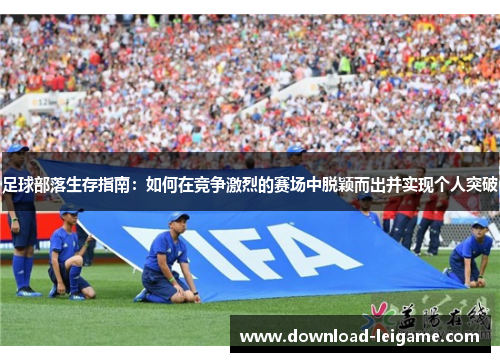 足球部落生存指南：如何在竞争激烈的赛场中脱颖而出并实现个人突破