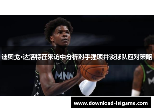 迪奥戈·达洛特在采访中分析对手强项并谈球队应对策略