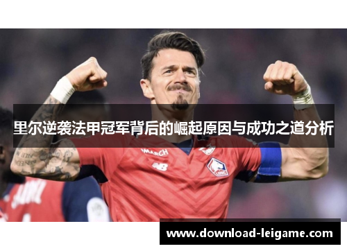 里尔逆袭法甲冠军背后的崛起原因与成功之道分析
