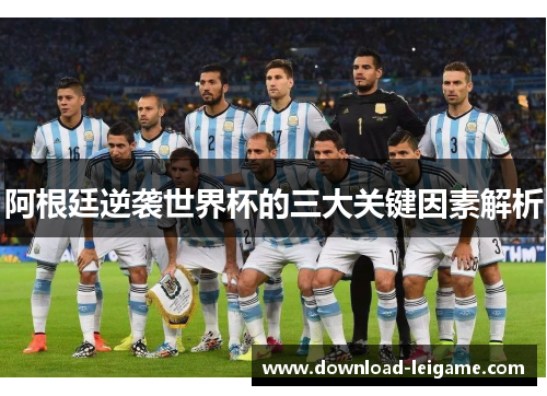 阿根廷逆袭世界杯的三大关键因素解析