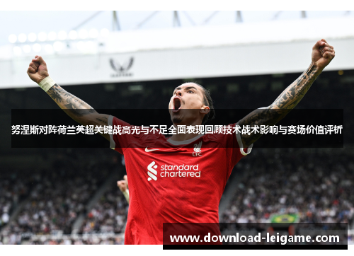 努涅斯对阵荷兰英超关键战高光与不足全面表现回顾技术战术影响与赛场价值评析