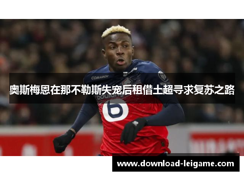 奥斯梅恩在那不勒斯失宠后租借土超寻求复苏之路